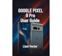 Google Pixel 9 Pro User Guide: Setup, Features, Customization, Troubleshooting, and Maximizing Your Smartphone Experience