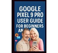 Google Pixel 9 Pro User Guide: Step-by-step guide to mastering the AI powered camera, Tensor G4 performance, 8k video recording, adaptive battery and customizable display features of the pixel 9 Pro