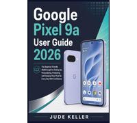 Google Pixel 9a User Guide 2026: The Beginner-Friendly Walkthrough for Setting Up, Personalizing, Protecting, and Enjoying Your Pixel 9a Every Day With Confidence