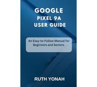 Google Pixel 9a User Guide: An Easy-to-Follow Manual for Beginners and Seniors