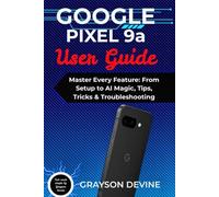 Google Pixel 9a User Guide: Master Every Feature: From Setup to AI Magic, Tips, Tricks & Troubleshooting