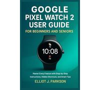 Google Pixel Watch 2 User Guide For Beginners and Seniors: Master Every Feature with Step-by-Step Instructions, Hidden Shortcuts, and Smart Tips