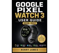 GOOGLE PIXEL WATCH 3 USER GUIDE 2026-2027: The Complete Beginner-to-Pro Reference for Setup, Navigation, Health Monitoring, Fitness Tracking, Wear ... and Daily Productivity on Your New Wearable