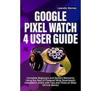 GOOGLE PIXEL WATCH 4 USER GUIDE: Complete Beginners and Seniors Manual to Using the New AI Powered Wrist Smartwatch (released in 2025) with Tips and Tricks on Wear OS 6 & Gemini