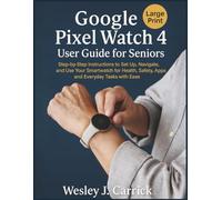 Google Pixel Watch 4 User Guide for Seniors: Step-by-Step Instructions to Set Up, Navigate, and Use Your Smartwatch for Health, Safety, Apps, and Everyday Tasks with Ease