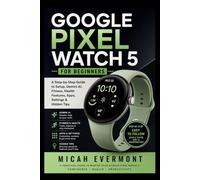 GOOGLE PIXEL WATCH 5 FOR BEGINNERS: A Step-by-Step Guide to Setup, Gemini AI, Fitness, Health Features, Apps, Settings & Hidden Tips