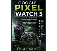 GOOGLE PIXEL WATCH 5 USER GUIDE: A Complete Step-By-Step Manual To Setup, Wear OS 7, Gemini, Fitness, Sleep Tracking, Health Features, Safety, Apps & Smart Living