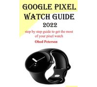 Google Pixel Watch Guide 2022: Step By Step Guide To Get The Most Of Your Pixel Watch