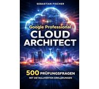 Google Professional Cloud Architect: 500 Prüfungsfragen mit detaillierten Erklärungen