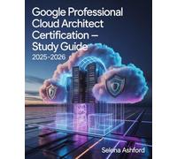 Google Professional Cloud Architect Certification Study Guide 2025-2026: Featuring Cloud Infrastructure Design, Security Best Practices, Compliance, Hands-on Practice Exams