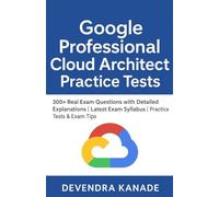 Google Professional Cloud Architect Practice Tests Guide: 300+ Real Exam Questions with Detailed Explanations | Latest Exam Syllabus | Practice Tests & Exam Tips