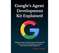 Google’s Agent Development Kit Explained: Building, Securing, and Scaling AI Agents with Google ADK: From Core Concepts and Deployment to Advanced Architectures and Domain Applications