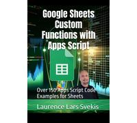 Google Sheets Custom Functions With Apps Script: Over 150 Apps Script Code Examples For Sheets (Power Up Your Coding Skills)
