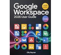 Google Workspace 2026 User Guide: The Complete Step-by-Step Manual for Beginners & Pros to Unlock Productivity, Collaboration & AI-Driven Workflow ... Drive, Docs, Sheets, Meet, Admin & More