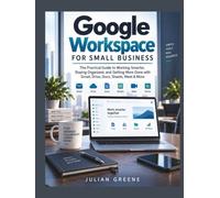 Google Workspace for Small Business: The Practical Guide to Working Smarter, Staying Organized, and Getting More Done with Gmail, Drive, Docs, Sheets, Meet & More