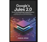 GOOGLE'S JULES 2.0: The AI Tool Redefining Coding Efficiency: A Developer's Guide to Transforming Workflows, Scaling Projects, and Boosting Productivity with Artificial Intelligence