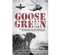 Goose Green: The Decisive Battle of the Falklands War - by the British Troops Who Fought It