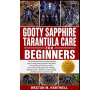 GOOTY SAPPHIRE TARANTULA CARE FOR BEGINNERS: The Complete Guide to Raising Healthy and Thriving Gooty Sapphire Tarantulas Through Proper Enclosure ... Understanding, and Responsible Long-Term