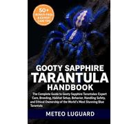 GOOTY SAPPHIRE TARANTULA HANDBOOK: The Complete Guide to Gooty Sapphire Tarantulas: Expert Care, Breeding, Habitat Setup, Behavior, Handling Safety, ... of the World’s Most Stunning Blue Tarantula