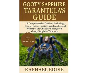 GOOTY SAPPHIRE TARANTULA'S GUIDE: A Comprehensive Guide to the Biology, Conservation, Captive Care, Breeding, and Welfare of the Critically Endangered Gooty Sapphire Tarantula