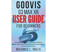 GOOVIS G3 MAX XR USER GUIDE FOR BEGINNERS: A Comprehensive Beginner to Expert Manual to Setting up, Maximizing Your Virtual & Augmented Reality, Gaming Adventures with Every Advanced Feature