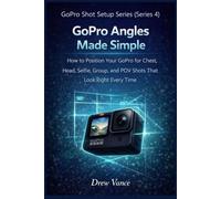 GoPro Angles Made Simple: How to Position Your GoPro for Chest, Head, Selfie, Group, and POV Shots That Look Right Every Time (GoPro Shot Setup Series Book 1)
