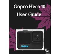 Gopro Hero 10 Black User Guide: The Definitive Step-by-Step Manual to Optimal Configuration, GP2 Processing Mastery, and Advanced Filmmaking-Comprehensive Coverage for 5.3K Video, HyperSmooth 4.0