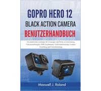 GoPro Hero 12 Black Action Camera Benutzerhandbuch: Ein praktischer Leitfaden für Einsteiger und Profis zu Einrichtung, Videoeinstellungen, ... Content-Erstellung und Fehlerbehebung