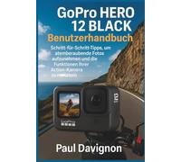 GoPro HERO 12 BLACK Benutzerhandbuch: Schritt-für-Schritt-Tipps, um atemberaubende Fotos aufzunehmen und die Funktionen Ihrer Action-Kamera zu meistern