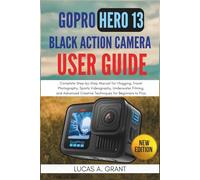 GoPro Hero 13 Black Action Camera User Guide: Complete Step-by-Step Manual for Vlogging, Travel Photography, Sports Videography, Underwater Filming, ... Creative Techniques for Beginners to Pros