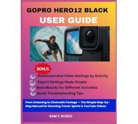 GoPro HERO12 Black User Guide: From Unboxing to Cinematic Footage - The Simple Step-by-Step Manual for Stunning Travel, Sports & YouTube Videos