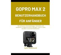 GOPRO MAX 2 BENUTZERHANDBUCH FÜR ANFÄNGER: Mit einfachen Voreinstellungen, Techniken und bewährten Filmgewohnheiten gelingen Ihnen in jeder Situation souveräne Aufnahmen.
