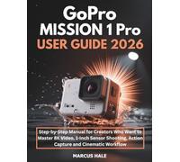 GoPro MISSION 1 Pro User Guide 2026: Step-by-Step Manual for Creators Who Want to Master 8K Video, 1-Inch Sensor Shooting, Action Capture and Cinematic Workflow