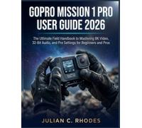 GOPRO MISSION 1 PRO USER GUIDE 2026: The Ultimate Field Handbook to Mastering 8K Video, 32-Bit Audio, and Pro Settings for Beginners and Pros