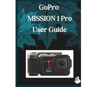 GoPro MISSION 1 Pro User Guide: A Clear, Detailed Manual to Camera Settings and Troubleshooting for Beginners and Seniors