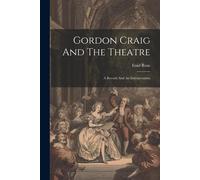 Gordon Craig And The Theatre; A Record And An Interpretation
