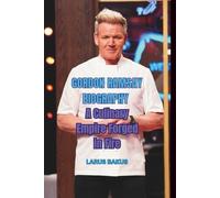 GORDON RAMSAY BIOGRAPHY: A Culinary Empire Forged in Fire