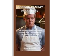 GORDON RAMSAY BIOGRAPHY: The Journey from Kitchen Prodigy To Global Icon ___From Struggles To Stardom :The Rise Of A Legendary Chef