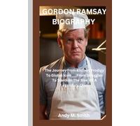 GORDON RAMSAY BIOGRAPHY: The Journey from Kitchen Prodigy To Global Icon ___From Struggles To Stardom :The Rise Of A Legendary Chef