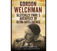 Gordon Welchman: Bletchley Park s Architect of Ultra Intelligence