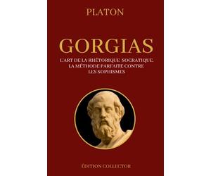 GORGIAS (Platon) L'art de la rhétorique socratique, la méthode parfaite contre les sophismes: Édition Collector Annotée