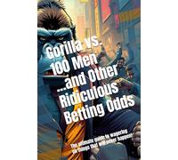 Gorilla vs. 100 Men...and Other Ridiculous Betting Odds: The ultimate guide to wagering on things that will never happen!