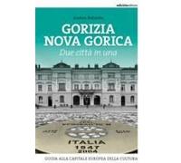 Gorizia Nova Gorica. Due Città In Una. Guida Alla Capitale Europea Della Cultura