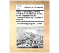 Gortz Of Berlingen, With The Iron Hand. An Historical Drama, Of The Fifteenth Century. Translated From The German Of Goethe, ...