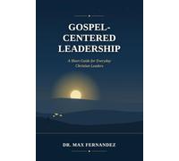 GOSPEL-CENTERED LEADERSHIP: A Short Guide for Everyday Christian Leaders