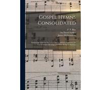 Gospel Hymns Consolidated: Embracing Volumes No. 1, 2, 3 And 4, Without Duplicates, For Use In Gospel Meetings And Other Religious Services