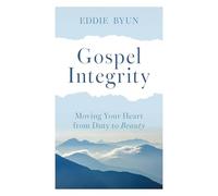 Gospel Integrity: Moving Your Heart from Duty to Beauty