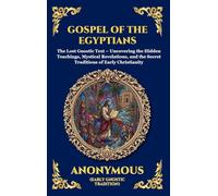 Gospel of the Egyptians: The Lost Gnostic Text - Uncovering the Hidden Teachings, Mystical Revelations, and the Secret Traditions of Early Christianity