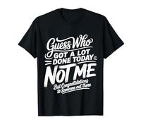 Got A Lot Done Today Not Me Congrats to Someone |- T-Shirt