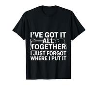 Got It Together Just Forgot Where I Put It -- T-Shirt